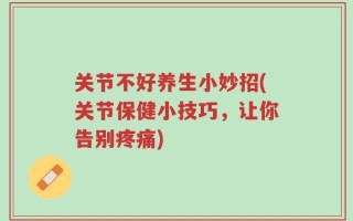 关节不好养生小妙招(关节保健小技巧，让你告别疼痛)