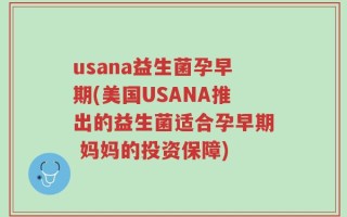 usana益生菌孕早期(美国USANA推出的益生菌适合孕早期 妈妈的投资保障)