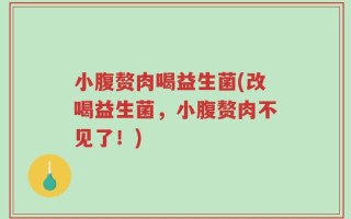 小腹赘肉喝益生菌(改喝益生菌，小腹赘肉不见了！)