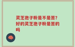 灵芝孢子粉是不是苦？好的灵芝孢子粉是苦的吗