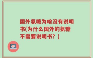 国外氨糖为啥没有说明书(为什么国外的氨糖不需要说明书？)