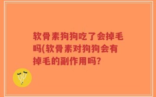 软骨素狗狗吃了会掉毛吗(软骨素对狗狗会有掉毛的副作用吗？