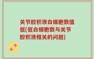 关节腔积液白细胞数值低(低白细胞数与关节腔积液相关的问题)
