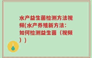 水产益生菌检测方法视频(水产养殖新方法：如何检测益生菌（视频）)