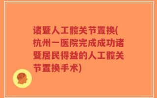 诸暨人工髋关节置换(杭州一医院完成成功诸暨居民得益的人工髋关节置换手术)