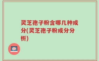 灵芝孢子粉含哪几种成分(灵芝孢子粉成分分析)