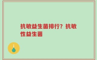 抗敏益生菌排行？抗敏性益生菌