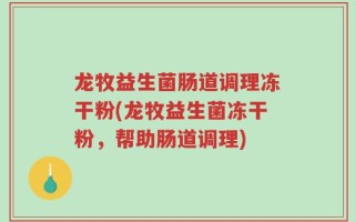 龙牧益生菌肠道调理冻干粉(龙牧益生菌冻干粉，帮助肠道调理)