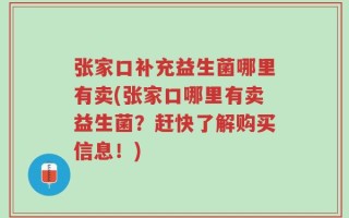 张家口补充益生菌哪里有卖(张家口哪里有卖益生菌？赶快了解购买信息！)