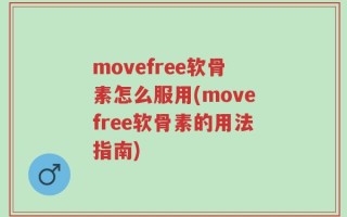 movefree软骨素怎么服用(movefree软骨素的用法指南)