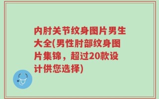 内肘关节纹身图片男生大全(男性肘部纹身图片集锦，超过20款设计供您选择)
