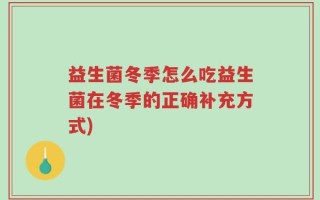 益生菌冬季怎么吃益生菌在冬季的正确补充方式)