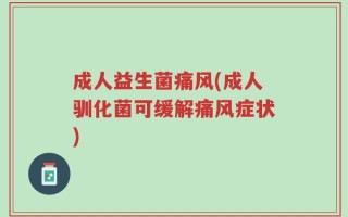 成人益生菌痛风(成人驯化菌可缓解痛风症状)