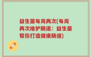 益生菌每周两次(每周两次维护肠道：益生菌帮你打造健康肠道)