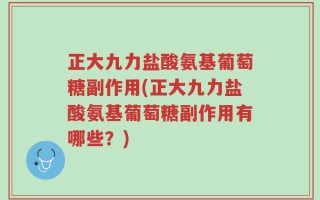 正大九力盐酸氨基葡萄糖副作用(正大九力盐酸氨基葡萄糖副作用有哪些？)