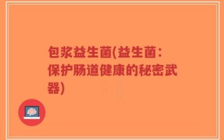 包浆益生菌(益生菌：保护肠道健康的秘密武器)