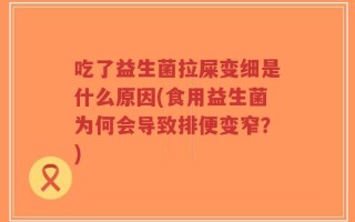 吃了益生菌拉屎变细是什么原因(食用益生菌为何会导致排便变窄？)