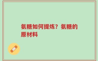 氨糖如何提炼？氨糖的原材料