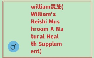 william灵芝(William's Reishi Mushroom A Natural Health Supplement)
