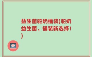 益生菌驼奶桶装(驼奶益生菌，桶装新选择！)