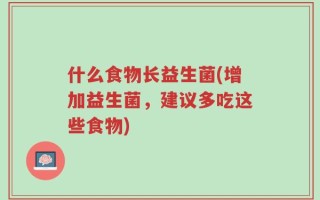 什么食物长益生菌(增加益生菌，建议多吃这些食物)