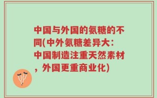 中国与外国的氨糖的不同(中外氨糖差异大：中国制造注重天然素材，外国更重商业化)