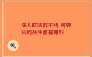 成人吃啥都不胖 可尝试的益生菌有哪些