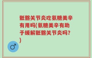 骶髂关节炎吃氨糖美辛有用吗(氨糖美辛有助于缓解骶髂关节炎吗？)
