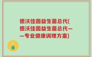 德沃佳茵益生菌总代(德沃佳茵益生菌总代——专业健康调理方案)