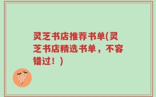 灵芝书店推荐书单(灵芝书店精选书单，不容错过！)