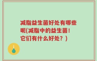 减脂益生菌好处有哪些呢(减脂中的益生菌！它们有什么好处？)