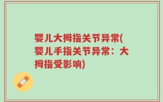 婴儿大拇指关节异常(婴儿手指关节异常：大拇指受影响)