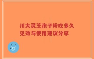 川大灵芝孢子粉吃多久见效与使用建议分享