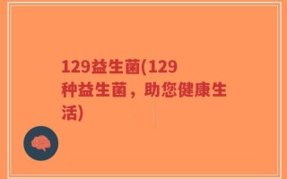 129益生菌(129种益生菌，助您健康生活)