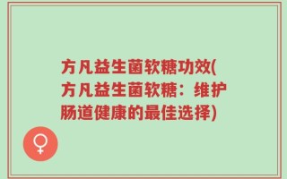 方凡益生菌软糖功效(方凡益生菌软糖：维护肠道健康的最佳选择)