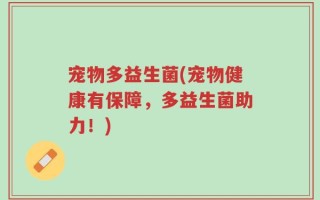 宠物多益生菌(宠物健康有保障，多益生菌助力！)