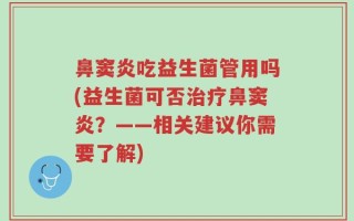鼻窦炎吃益生菌管用吗(益生菌可否治疗鼻窦炎？——相关建议你需要了解)