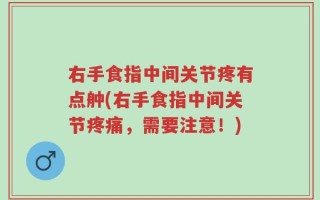 右手食指中间关节疼有点舯(右手食指中间关节疼痛，需要注意！)