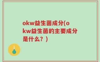 okw益生菌成分(okw益生菌的主要成分是什么？)