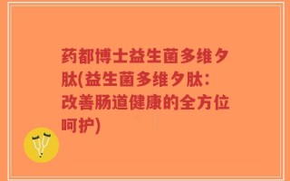 药都博士益生菌多维夕肽(益生菌多维夕肽：改善肠道健康的全方位呵护)