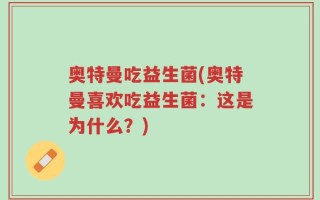 奥特曼吃益生菌(奥特曼喜欢吃益生菌：这是为什么？)