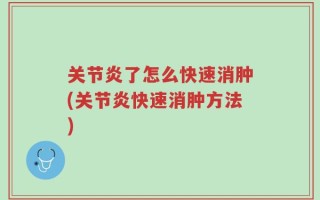 关节炎了怎么快速消肿(关节炎快速消肿方法)