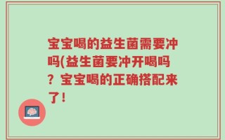宝宝喝的益生菌需要冲吗(益生菌要冲开喝吗？宝宝喝的正确搭配来了！