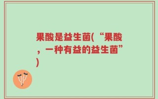 果酸是益生菌(“果酸，一种有益的益生菌”)