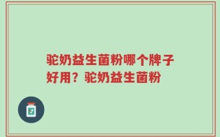 驼奶益生菌粉哪个牌子好用？驼奶益生菌粉