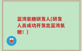 蓝湾氨糖研发人(研发人员成功开发出蓝湾氨糖！)