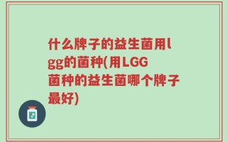 什么牌子的益生菌用lgg的菌种(用LGG菌种的益生菌哪个牌子最好)