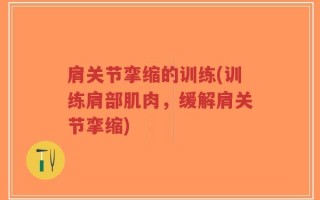 肩关节挛缩的训练(训练肩部肌肉，缓解肩关节挛缩)