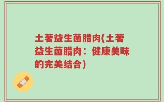 土著益生菌腊肉(土著益生菌腊肉：健康美味的完美结合)