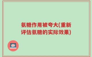 氨糖作用被夸大(重新评估氨糖的实际效果)